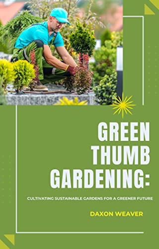 Green Thumb Gardening: Embrace Sustainable Practices for an Eco-Friendly Garden Book
